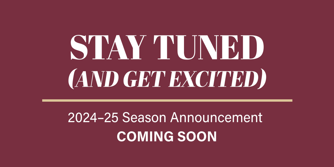 Stay Tuned (and get excited) | 2024-25 Season Announcement Coming Soon