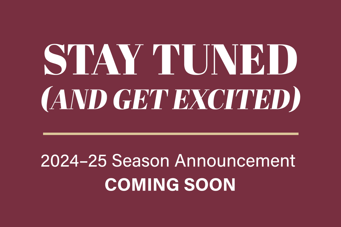 Stay Tuned (and get excited) | 2024-25 Season Announcement Coming Soon